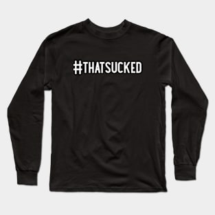 #THATSUCKED Long Sleeve T-Shirt